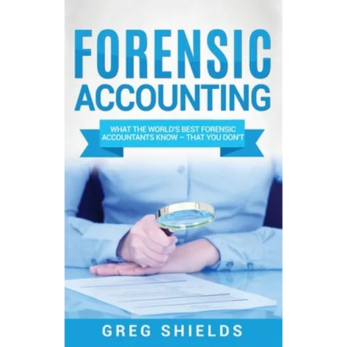 Forensic Accounting: What the World's Best Forensic Accountants Know - That You Don't - Hardcover