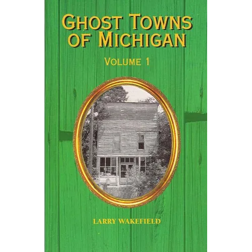 Ghost Towns of Michigan: Volume 1 Volume 1 - Paperback