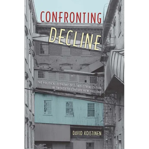 Confronting Decline: The Political Economy of Deindustrialization in Twentieth-Century New England