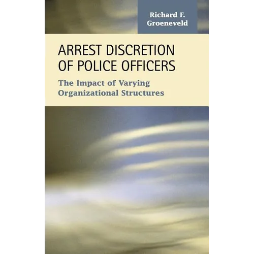 Arrest Discretion of Police Officers: The Impact of Varying Organizational Structures - Paperback