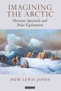 Imagining the Arctic: Heroism, Spectacle and Polar Exploration - Paperback