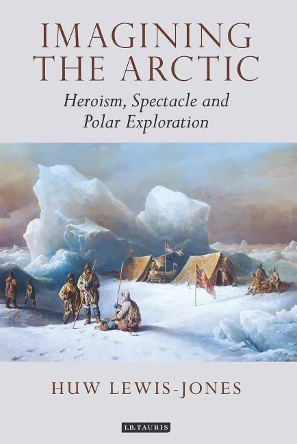 Imagining the Arctic: Heroism, Spectacle and Polar Exploration - Paperback