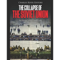 The Collapse of the Soviet Union: The History of the USSR Under Mikhail Gorbachev