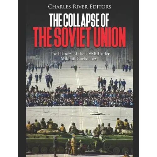 The Collapse of the Soviet Union: The History of the USSR Under Mikhail Gorbachev