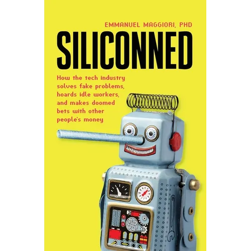 Siliconned: How the tech industry solves fake problems, hoards idle workers, and makes doomed bets with other people's money - Paperback
