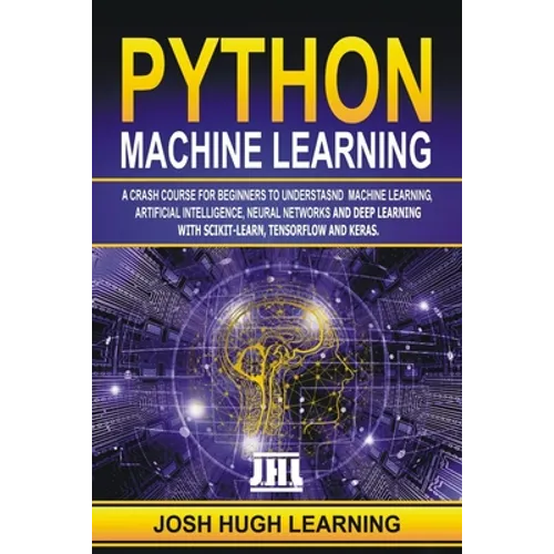 Python Machine Learning: A Crash Course for Beginners to Understand Machine learning, Artificial Intelligence, Neural Networks, and Deep Learni - Paperback
