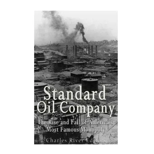 Standard Oil Company: The Rise and Fall of America's Most Famous Monopoly