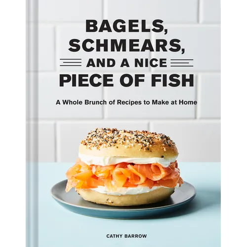 Bagels Schmears and a Nice Piece of Fish: A Whole Brunch of Recipes to Make at Home - Hardcover