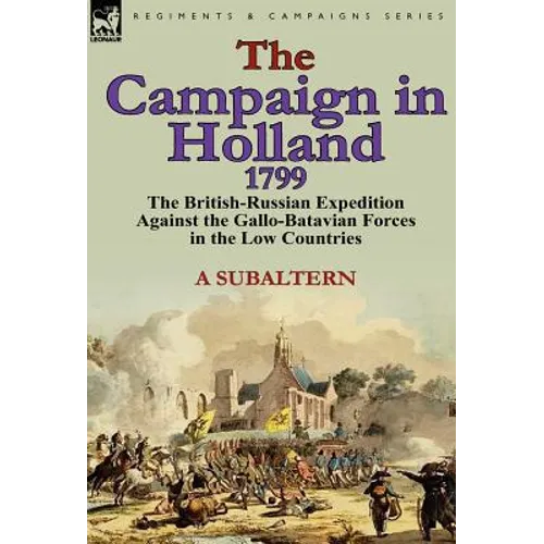 The Campaign in Holland, 1799: The British-Russian Expedition Against the Gallo-Batavian Forces in the Low Countries