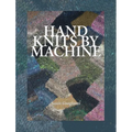 Hand Knits by Machine: The Ultimate Guide for Hand and Machine Knitters - Hardcover