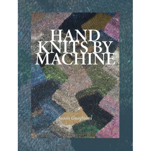 Hand Knits by Machine: The Ultimate Guide for Hand and Machine Knitters - Hardcover
