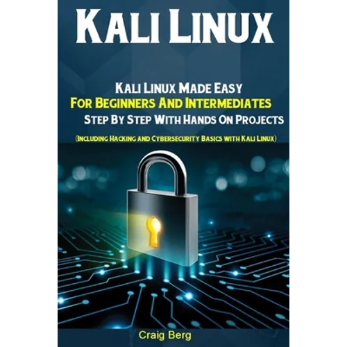 Kali Linux: Kali Linux Made Easy For Beginners And Intermediates Step By Step With Hands On Projects (Including Hacking and Cybers - Paperback