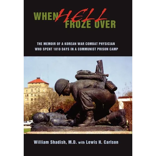 When Hell Froze Over: The Memoir of a Korean War Combat Physician Who Spent 1010 Days in a Communist Prison Camp