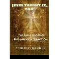 Jesus Taught It, Too!: The Early Roots of the Law of Attraction - Paperback
