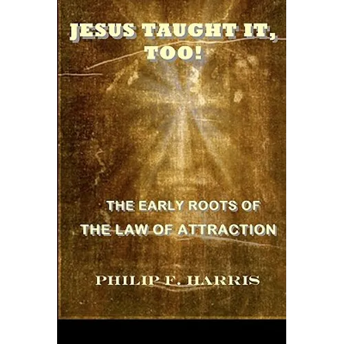 Jesus Taught It, Too!: The Early Roots of the Law of Attraction - Paperback