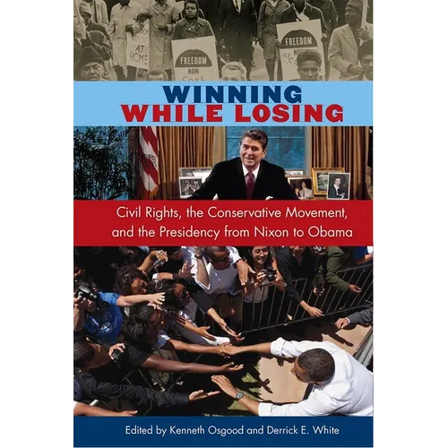 Winning While Losing: Civil Rights, The Conservative Movement and the Presidency from Nixon to Obama