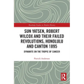 Sun Yatsen, Robert Wilcox and Their Failed Revolutions, Honolulu and Canton 1895: Dynamite on the Tropic of Cancer