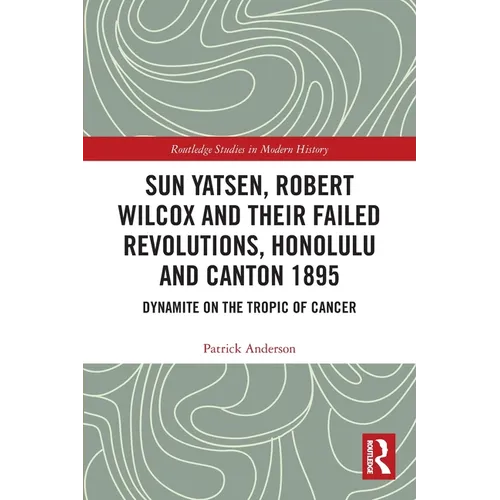 Sun Yatsen, Robert Wilcox and Their Failed Revolutions, Honolulu and Canton 1895: Dynamite on the Tropic of Cancer