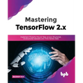 Mastering TensorFlow 2.x: Implement Powerful Neural Nets across Structured, Unstructured datasets and Time Series Data - Paperback