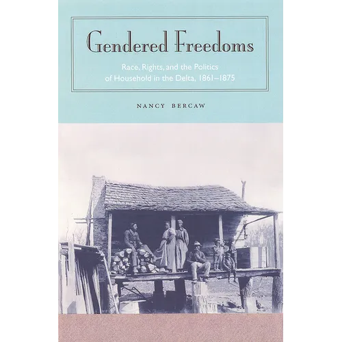 Gendered Freedoms: Race, Rights, and the Politics of Household in the Delta, 1861-1875