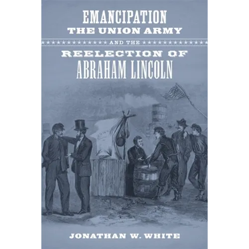 Emancipation, the Union Army, and the Reelection of Abraham Lincoln - Hardcover