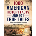 1000 American History Facts and 101 True Tales: A Journey Through America's Defining Moments and Figures