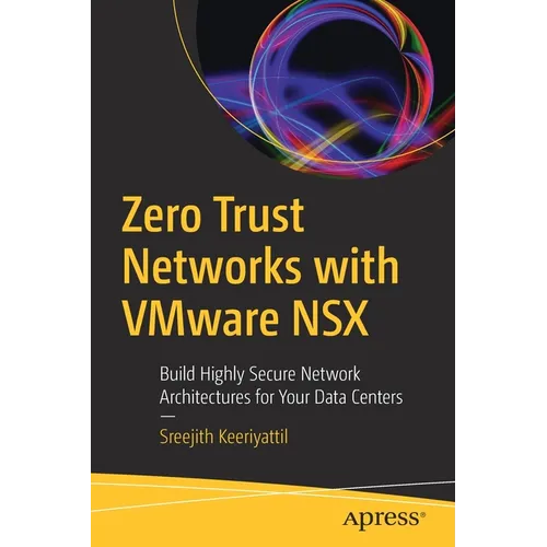 Zero Trust Networks with Vmware Nsx: Build Highly Secure Network Architectures for Your Data Centers - Paperback
