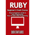 Ruby Beginner's Crash Course: Beginner's Guide to Ruby Programming, Ruby On Rails & Rails Programming - Paperback