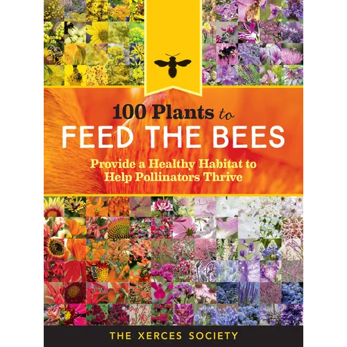 100 Plants to Feed the Bees: Provide a Healthy Habitat to Help Pollinators Thrive - Paperback