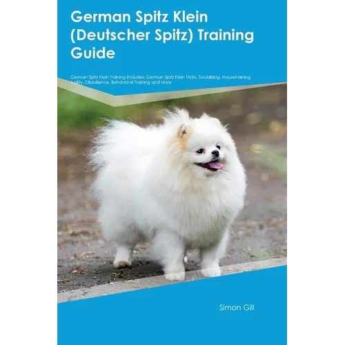 German Spitz Klein (Deutscher Spitz) Training Guide German Spitz Klein Training Includes: German Spitz Klein Tricks, Socializing, Housetraining, Agili - Paperback