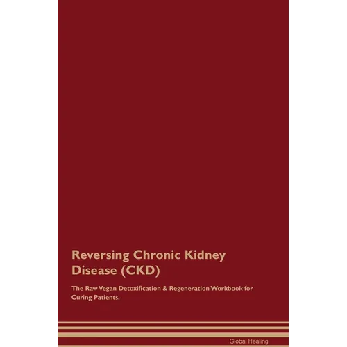 Reversing Chronic Kidney Disease (CKD) The Raw Vegan Detoxification & Regeneration Workbook for Curing Patients. - Paperback