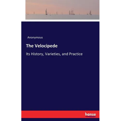 The Velocipede: Its History, Varieties, and Practice - Paperback