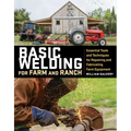 Basic Welding for Farm and Ranch: Essential Tools and Techniques for Repairing and Fabricating Farm Equipment - Paperback