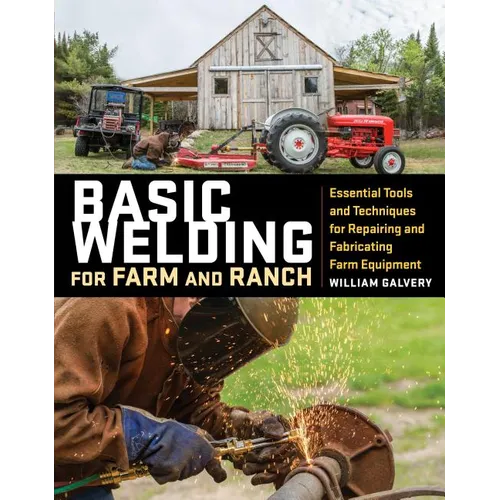 Basic Welding for Farm and Ranch: Essential Tools and Techniques for Repairing and Fabricating Farm Equipment - Paperback