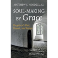Soul-Making by Grace: Purgatory's Past, Present, and Future - Paperback