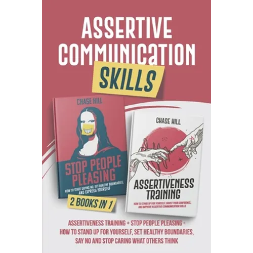 Assertive Communication Skills: 2 Books in 1: Assertiveness Training + Stop People Pleasing - How to Stand Up for Yourself, Set Healthy Boundaries, Sa - Paperback