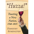 Huzza!: Toasting a New Nation, 1760-1815