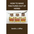 How to Make Tinctures Out of Herbs - Paperback