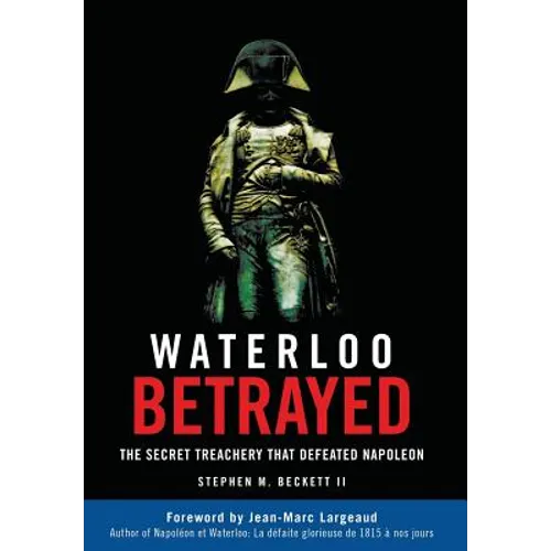 Waterloo Betrayed: The Secret Treachery That Defeated Napoleon