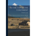 To the top of the Continent; Discovery, Exploration and Adventure in Sub-arctic Alaska. The First As