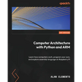 Computer Architecture with Python and ARM: Learn how computers work, program your own, and explore assembly language on Raspberry Pi - Paperback