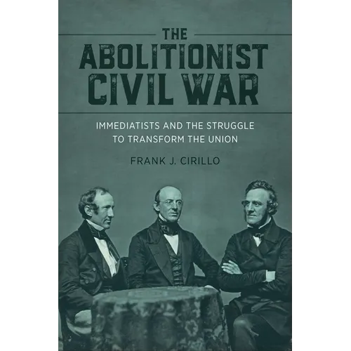 The Abolitionist Civil War: Immediatists and the Struggle to Transform the Union