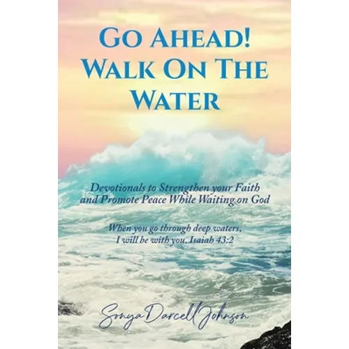 Go Ahead! Walk on the Water: Devotionals to Strengthen your Faith and Promote Peace While Waiting on God - Paperback
