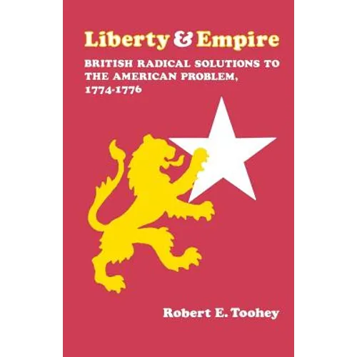 Liberty and Empire: British Radical Solutions to the American Problem, 1774-1776