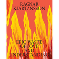 Ragnar Kjartansson: Epic Waste of Love and Understanding - Hardcover