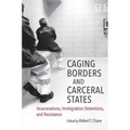 Caging Borders and Carceral States: Incarcerations, Immigration Detentions, and Resistance
