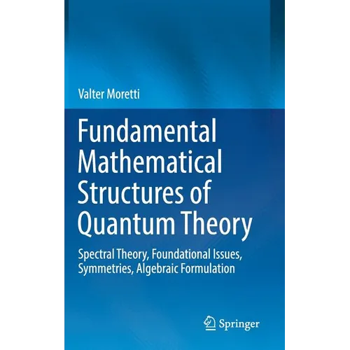 Fundamental Mathematical Structures of Quantum Theory: Spectral Theory, Foundational Issues, Symmetries, Algebraic Formulation - Hardcover