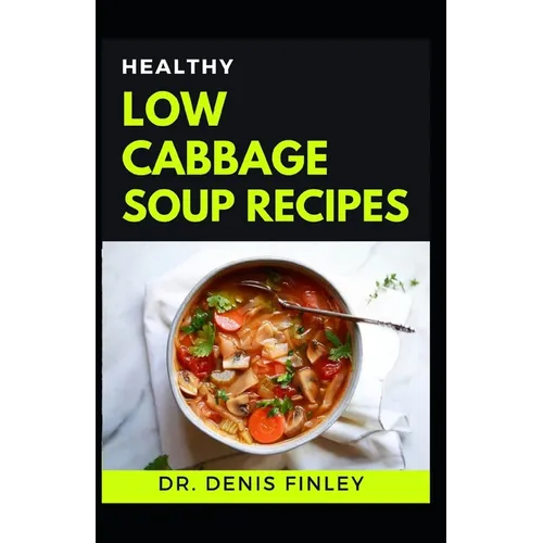 Healthy Low Cabbage Soup Recipes: Delectable Cabbage Soup Recipes for feeling good and staying healthy! - Paperback