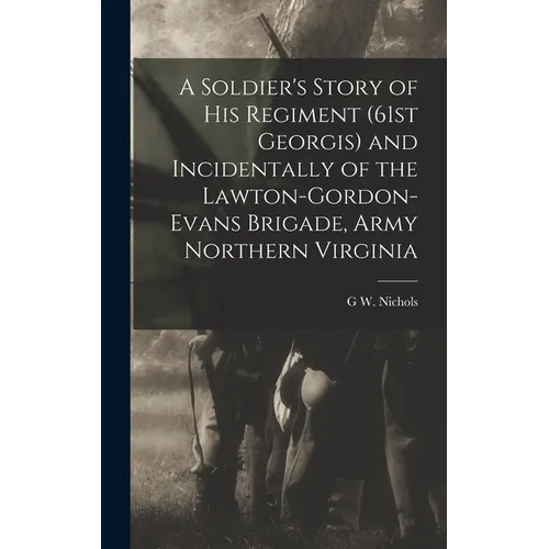 A Soldier's Story of his Regiment (61st Georgis) and Incidentally of the Lawton-Gordon-Evans Brigade, Army Northern Virginia