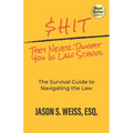 $hit They Never Taught You in Law School: The Survival Guide to Navigating the Law